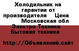 Холодильник на гарантии от производителя  › Цена ­ 7 500 - Московская обл. Электро-Техника » Бытовая техника   